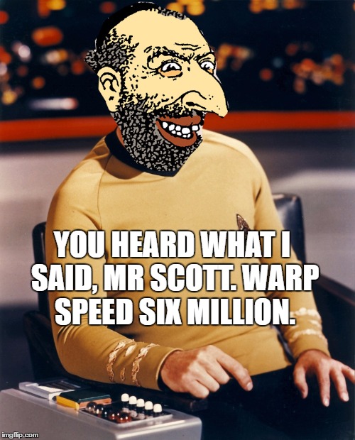 YOU HEARD WHAT I SAID, MR SCOTT. WARP SPEED SIX MILLION. | made w/ Imgflip meme maker