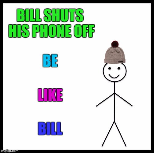 Be Like Bill Meme | BILL SHUTS HIS PHONE OFF BE LIKE BILL | image tagged in memes,be like bill | made w/ Imgflip meme maker