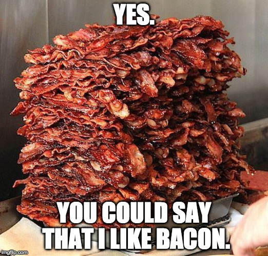 Bacon week is coming......May 22 - May 28 | YES. YOU COULD SAY THAT I LIKE BACON. | image tagged in bacon,bacon week is coming,bacon week | made w/ Imgflip meme maker