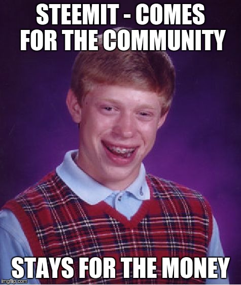 Bad Luck Brian Meme | STEEMIT - COMES FOR THE COMMUNITY; STAYS FOR THE MONEY | image tagged in memes,bad luck brian | made w/ Imgflip meme maker