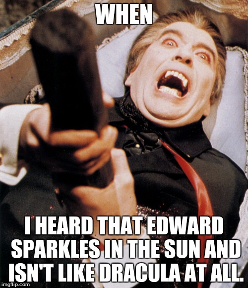 Dracula Stake | WHEN; I HEARD THAT EDWARD SPARKLES IN THE SUN AND ISN'T LIKE DRACULA AT ALL. | image tagged in dracula stake | made w/ Imgflip meme maker
