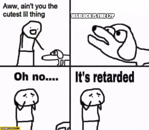 Oh no it's retarded! | WARLOCK IS FINE L2P | image tagged in oh no it's retarded | made w/ Imgflip meme maker