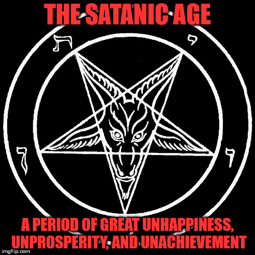The Satanic Age | THE SATANIC AGE; A PERIOD OF GREAT UNHAPPINESS, UNPROSPERITY, AND UNACHIEVEMENT | image tagged in satan,satanism,hail satan,the satanic age,the dark rule | made w/ Imgflip meme maker
