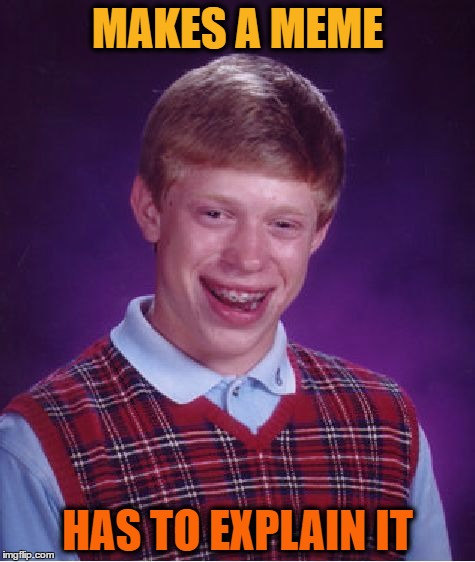 Bad Luck Brian | MAKES A MEME; HAS TO EXPLAIN IT | image tagged in memes,bad luck brian | made w/ Imgflip meme maker