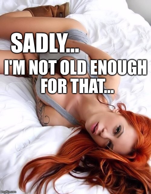 SADLY… I'M NOT OLD ENOUGH FOR THAT… | made w/ Imgflip meme maker