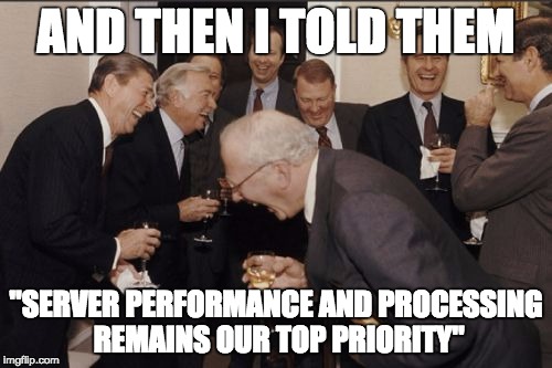Laughing Men In Suits Meme | AND THEN I TOLD THEM; "SERVER PERFORMANCE AND PROCESSING REMAINS OUR TOP PRIORITY" | image tagged in memes,laughing men in suits | made w/ Imgflip meme maker