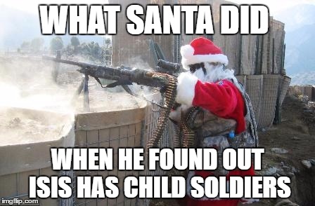 Hohoho | WHAT SANTA DID; WHEN HE FOUND OUT ISIS HAS CHILD SOLDIERS | image tagged in memes,hohoho | made w/ Imgflip meme maker
