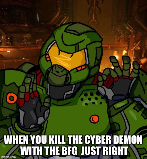 just right doomguy | WHEN YOU KILL THE CYBER DEMON WITH THE BFG  JUST RIGHT | image tagged in just right doomguy | made w/ Imgflip meme maker
