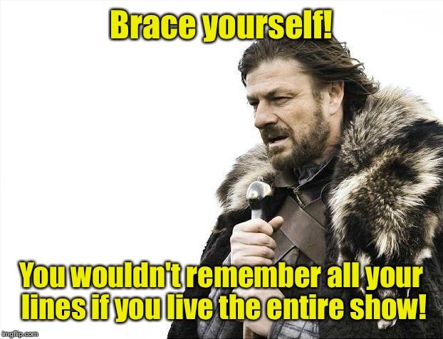 Brace Yourselves X is Coming Meme | Brace yourself! You wouldn't remember all your lines if you live the entire show! | image tagged in memes,brace yourselves x is coming | made w/ Imgflip meme maker