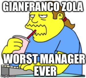 comic book guy worst ever | GIANFRANCO ZOLA; WORST MANAGER EVER | image tagged in comic book guy worst ever | made w/ Imgflip meme maker