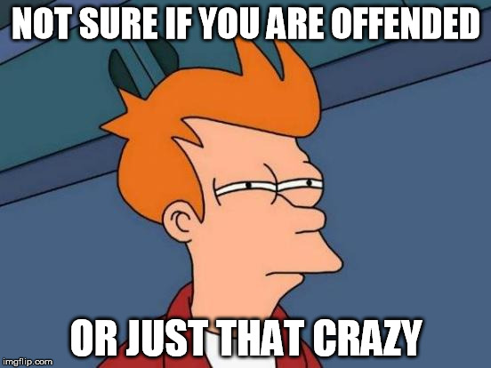 Popular Meme Roll #4 - Futurama Fry | NOT SURE IF YOU ARE OFFENDED; OR JUST THAT CRAZY | image tagged in memes,futurama fry,offended,offensive | made w/ Imgflip meme maker