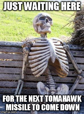 Popular Meme Roll #6 - Waiting Skeleton | JUST WAITING HERE; FOR THE NEXT TOMAHAWK MISSILE TO COME DOWN | image tagged in memes,waiting skeleton,assad donald trump chemical weapons attack tomahawk missiles,tomahawk | made w/ Imgflip meme maker