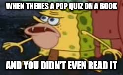 Spongegar | WHEN THERES A POP QUIZ ON A BOOK; AND YOU DIDN'T EVEN READ IT | image tagged in memes,spongegar | made w/ Imgflip meme maker