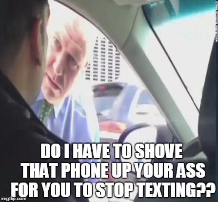 DO I HAVE TO SHOVE THAT PHONE UP YOUR ASS FOR YOU TO STOP TEXTING?? | made w/ Imgflip meme maker