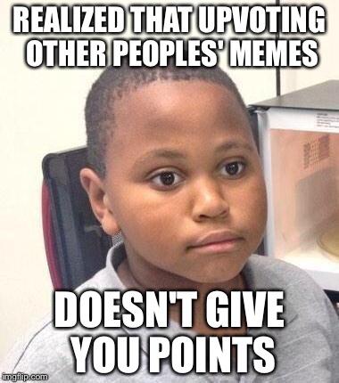 A common misconception...or is it? | REALIZED THAT UPVOTING OTHER PEOPLES' MEMES; DOESN'T GIVE YOU POINTS | image tagged in memes,minor mistake marvin,scumbag,upvote | made w/ Imgflip meme maker