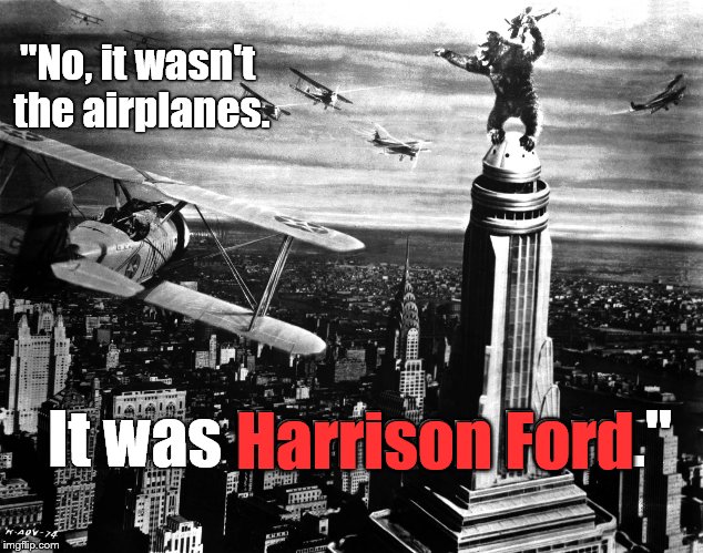 Reporter: 
"The airplanes killed him."
 | "No, it wasn't the airplanes. It was Harrison Ford." Harrison Ford | image tagged in king kong,harrison ford,the airplanes killed him,pretty sure the fall killed him,kong | made w/ Imgflip meme maker