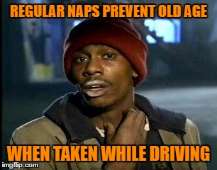 Y'all Got Any More Of That | REGULAR NAPS PREVENT OLD AGE; WHEN TAKEN WHILE DRIVING | image tagged in memes,yall got any more of | made w/ Imgflip meme maker