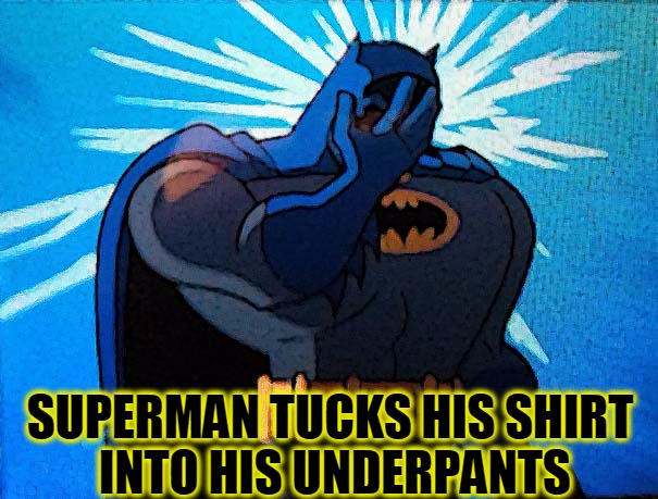 When Superheroes Make Other Superheroes Look Bad | SUPERMAN TUCKS HIS SHIRT INTO HIS UNDERPANTS | image tagged in batman facepalm,batman,superman,underpants go on the inside,underpants,gnomes | made w/ Imgflip meme maker