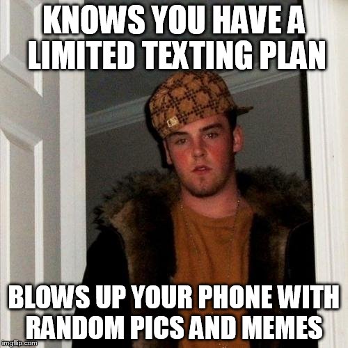 Scumbag Steve | KNOWS YOU HAVE A LIMITED TEXTING PLAN; BLOWS UP YOUR PHONE WITH RANDOM PICS AND MEMES | image tagged in memes,scumbag steve | made w/ Imgflip meme maker