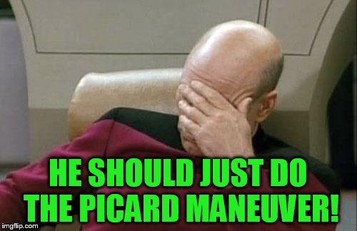 Captain Picard Facepalm Meme | HE SHOULD JUST DO THE PICARD MANEUVER! | image tagged in memes,captain picard facepalm | made w/ Imgflip meme maker