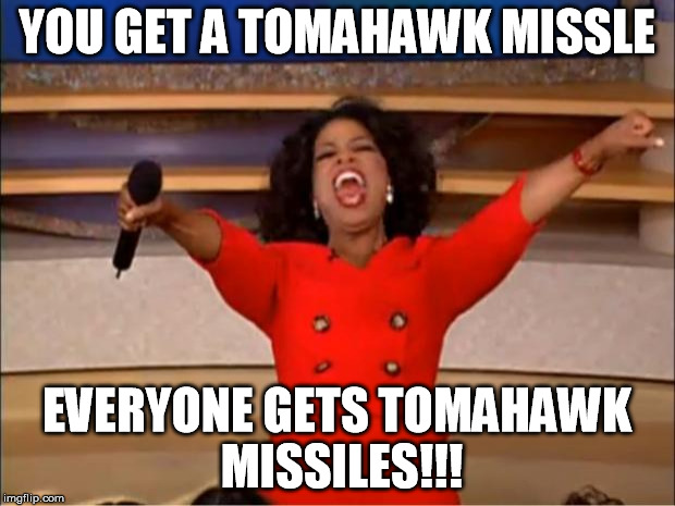 Popular Meme Roll #9 - Oprah You Get A (I have let this tomahawk missile fly its course :-) | YOU GET A TOMAHAWK MISSLE; EVERYONE GETS TOMAHAWK MISSILES!!! | image tagged in memes,oprah you get a,tomahawk,assad donald trump chemical weapons attack tomahawk missiles | made w/ Imgflip meme maker