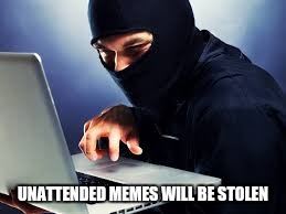 The Meme Thief | UNATTENDED MEMES WILL BE STOLEN | image tagged in the meme thief | made w/ Imgflip meme maker