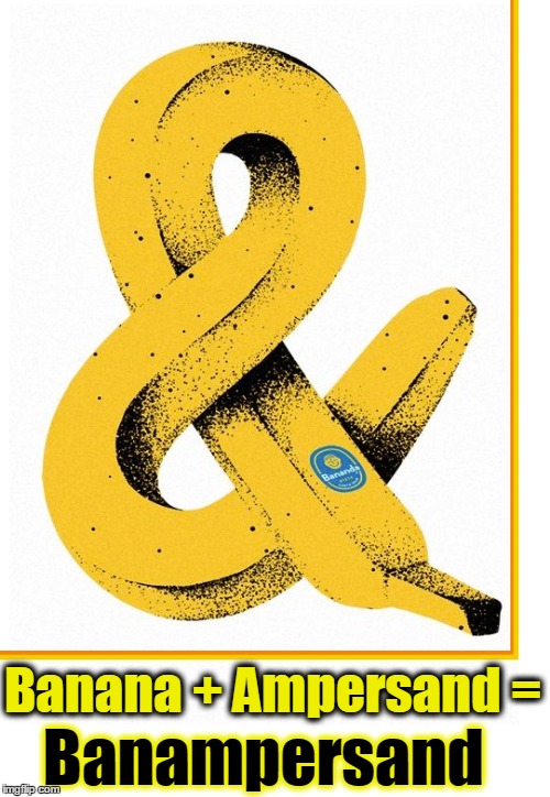 The Twisted Life of a Banana | Banampersand; Banana + Ampersand = | image tagged in bananas,ampersand,vince vance,add a banana to your diet | made w/ Imgflip meme maker