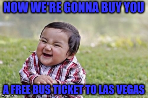 Evil Toddler Meme | NOW WE'RE GONNA BUY YOU A FREE BUS TICKET TO LAS VEGAS | image tagged in memes,evil toddler | made w/ Imgflip meme maker