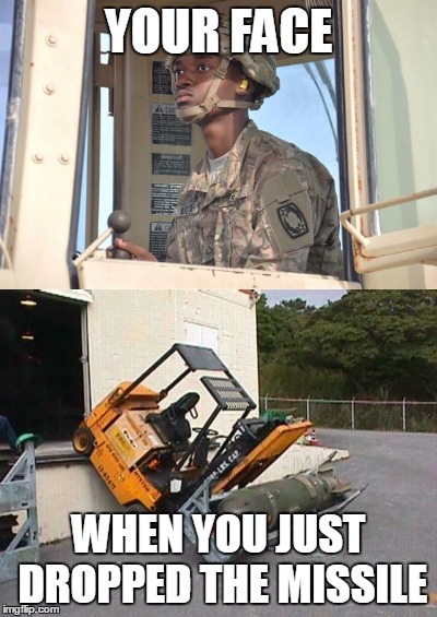 YOUR FACE; WHEN YOU JUST DROPPED THE MISSILE | image tagged in that face you make when | made w/ Imgflip meme maker