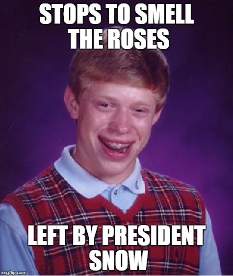 Bad Luck Brian | STOPS TO SMELL THE ROSES; LEFT BY PRESIDENT SNOW | image tagged in memes,bad luck brian | made w/ Imgflip meme maker