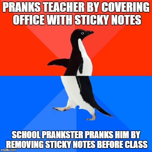 Socially Awesome Awkward Penguin | PRANKS TEACHER BY COVERING OFFICE WITH STICKY NOTES; SCHOOL PRANKSTER PRANKS HIM BY REMOVING STICKY NOTES BEFORE CLASS | image tagged in memes,socially awesome awkward penguin | made w/ Imgflip meme maker