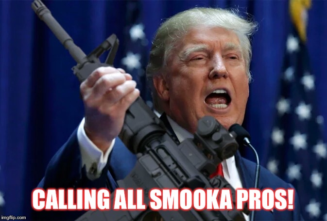 Trump gun | CALLING ALL SMOOKA PROS! | image tagged in trump gun | made w/ Imgflip meme maker