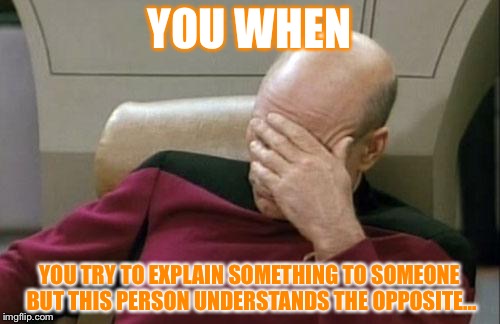 When you try to explain... | YOU WHEN; YOU TRY TO EXPLAIN SOMETHING TO SOMEONE BUT THIS PERSON UNDERSTANDS THE OPPOSITE... | image tagged in memes,captain picard facepalm | made w/ Imgflip meme maker