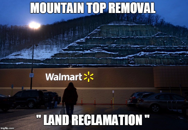 Land reclamation in WV
 | MOUNTAIN TOP REMOVAL; " LAND RECLAMATION " | image tagged in land reclamation | made w/ Imgflip meme maker