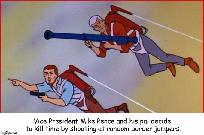 Vice President Mike Pence: Action Hero!  | Vice President Mike Pence and his pal decide to kill time by shooting at random border jumpers. | image tagged in mike pence | made w/ Imgflip meme maker