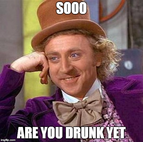 Creepy Condescending Wonka Meme | SOOO; ARE YOU DRUNK YET | image tagged in memes,creepy condescending wonka | made w/ Imgflip meme maker