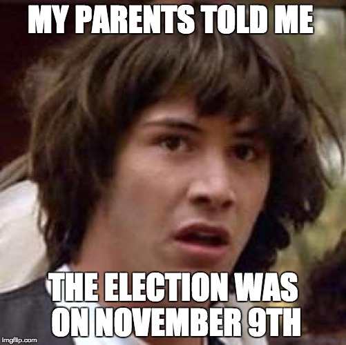Conspiracy Keanu Meme | MY PARENTS TOLD ME; THE ELECTION WAS ON NOVEMBER 9TH | image tagged in memes,conspiracy keanu | made w/ Imgflip meme maker