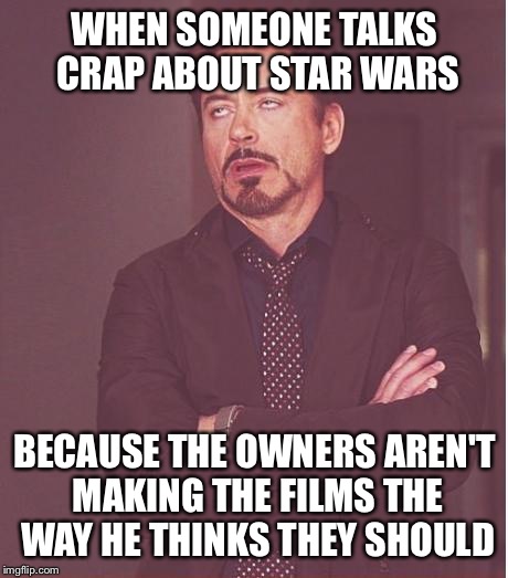 Face You Make Robert Downey Jr Meme | WHEN SOMEONE TALKS CRAP ABOUT STAR WARS; BECAUSE THE OWNERS AREN'T MAKING THE FILMS THE WAY HE THINKS THEY SHOULD | image tagged in memes,face you make robert downey jr | made w/ Imgflip meme maker