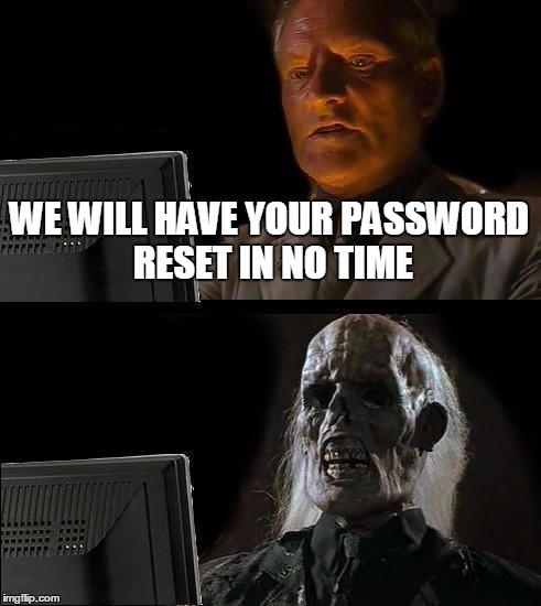 I'll Just Wait Here Meme | WE WILL HAVE YOUR PASSWORD RESET IN NO TIME | image tagged in memes,ill just wait here | made w/ Imgflip meme maker