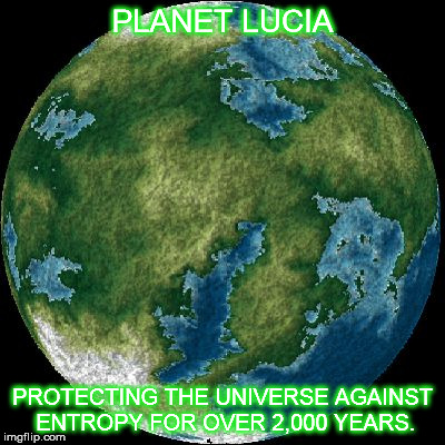 Planet Lucia | PLANET LUCIA; PROTECTING THE UNIVERSE AGAINST ENTROPY FOR OVER 2,000 YEARS. | image tagged in planet lucia | made w/ Imgflip meme maker