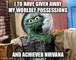 I TO HAVE GIVEN AWAY MY WORLDLY POSSESSIONS AND ACHIEVED NIRVANA | made w/ Imgflip meme maker