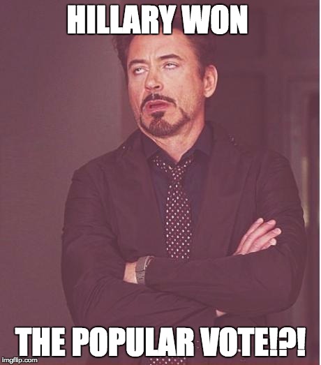 Face You Make Robert Downey Jr Meme | HILLARY WON; THE POPULAR VOTE!?! | image tagged in memes,face you make robert downey jr | made w/ Imgflip meme maker