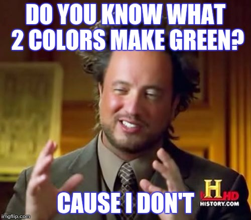 Ancient Aliens | DO YOU KNOW WHAT 2 COLORS MAKE GREEN? CAUSE I DON'T | image tagged in memes,ancient aliens | made w/ Imgflip meme maker