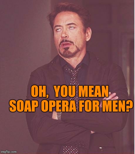 Face You Make Robert Downey Jr Meme | OH,  YOU MEAN SOAP OPERA FOR MEN? | image tagged in memes,face you make robert downey jr | made w/ Imgflip meme maker