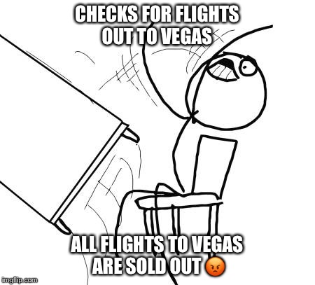 Table Flip Guy Meme | CHECKS FOR FLIGHTS OUT TO VEGAS; ALL FLIGHTS TO VEGAS ARE SOLD OUT 😡 | image tagged in memes,table flip guy | made w/ Imgflip meme maker