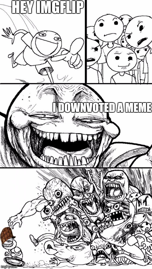 Hey Internet | HEY IMGFLIP; I DOWNVOTED A MEME | image tagged in memes,hey internet,scumbag | made w/ Imgflip meme maker
