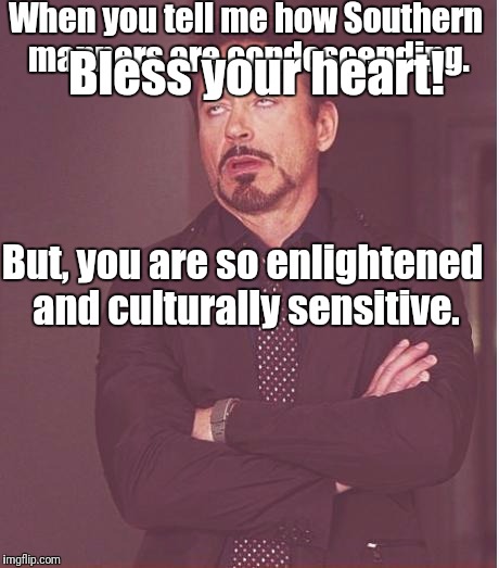 Face You Make Robert Downey Jr | When you tell me how Southern manners are condescending. Bless your heart! But, you are so enlightened and culturally sensitive. | image tagged in memes,face you make robert downey jr | made w/ Imgflip meme maker
