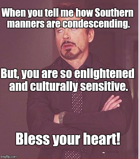 Face You Make Robert Downey Jr Meme | When you tell me how Southern manners are condescending. But, you are so enlightened and culturally sensitive. Bless your heart! | image tagged in memes,face you make robert downey jr | made w/ Imgflip meme maker