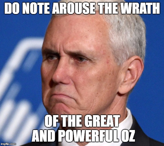Mike Pence | DO NOTE AROUSE THE WRATH; OF THE GREAT AND POWERFUL OZ | image tagged in mike pence | made w/ Imgflip meme maker