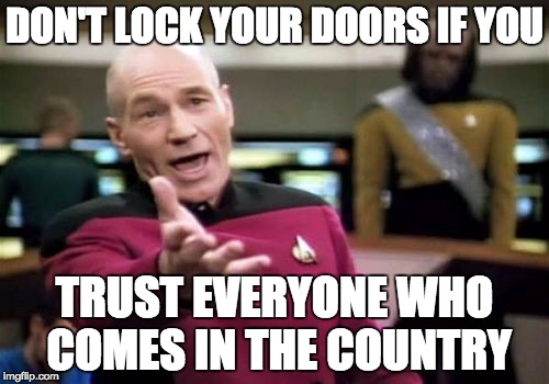 Picard Wtf Meme | DON'T LOCK YOUR DOORS IF YOU; TRUST EVERYONE WHO COMES IN THE COUNTRY | image tagged in memes,picard wtf | made w/ Imgflip meme maker